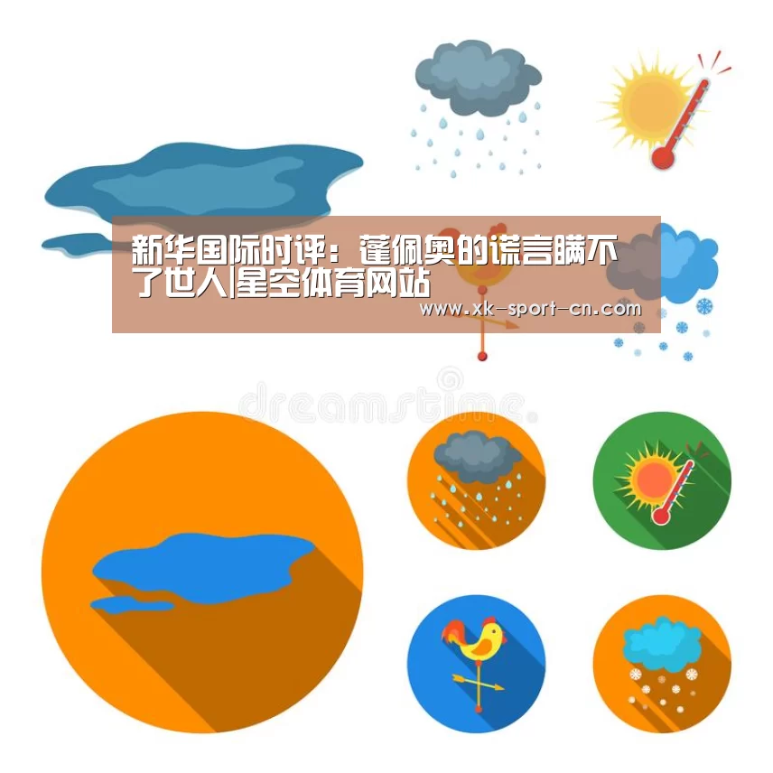 新华国际时评:蓬佩奥的谎言瞒不了世人|星空体育网站(图1) 星空体育