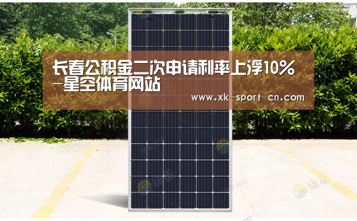 长春公积金二次申请利率上浮10%-星空体育网站(图1) 星空官网