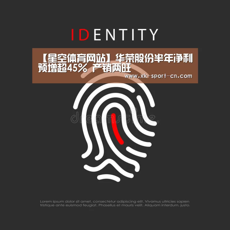 【星空体育网站】华荣股份半年净利预增超45% 产销两旺(图1) 星空体育